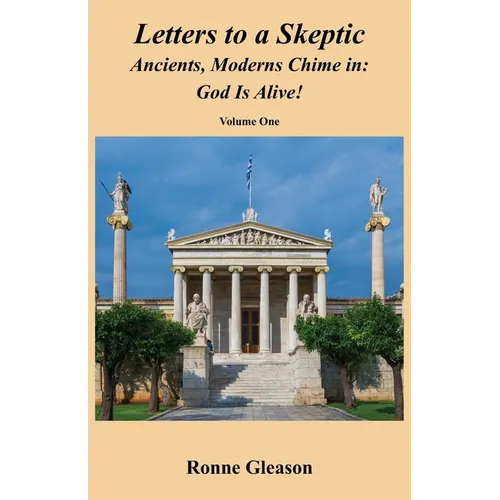 Letters to a Skeptic: Ancients, Moderns Chime in: God Is Alive!