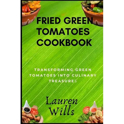 Fried Green Tomatoes Cookbook: Transforming Green Tomatoes into Culinary Treasures