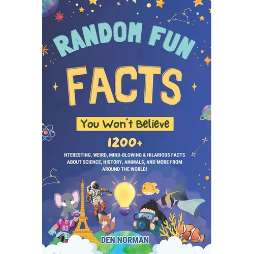 Random Fun Facts You Won't Believe: 1200+ Interesting, Weird, Mind-Blowing & Hilarious Facts About Science, History, Animals, and More from Around the