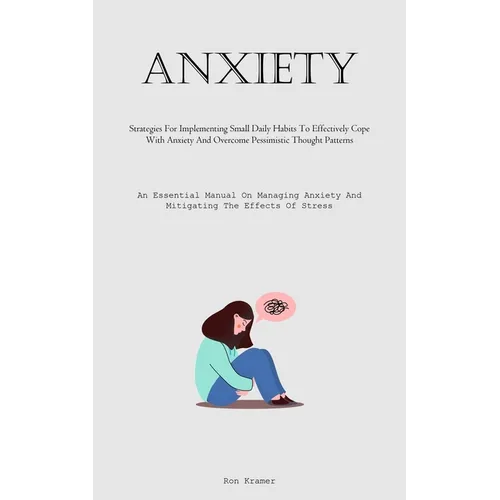 Anxiety: Strategies For Implementing Small Daily Habits To Effectively Cope With Anxiety And Overcome Pessimistic Thought Patterns (An Essential Manua