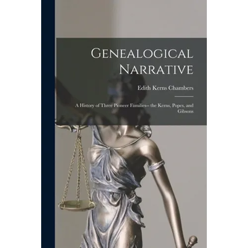 Genealogical Narrative: a History of Three Pioneer Families-- the Kerns, Popes, and Gibsons