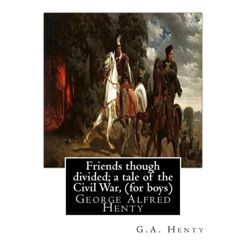 Friends though divided; a tale of the Civil War, By G.A. Henty (for boys): George Alfred Henty
