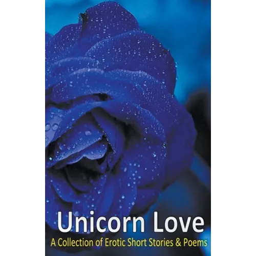 Unicorn Love: A Collection of Erotic Short Stories & Poems