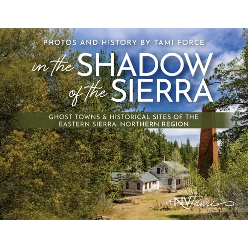 In the Shadow of the Sierra: Ghost Towns & Historical Sites of the Eastern Sierra: Northern Region