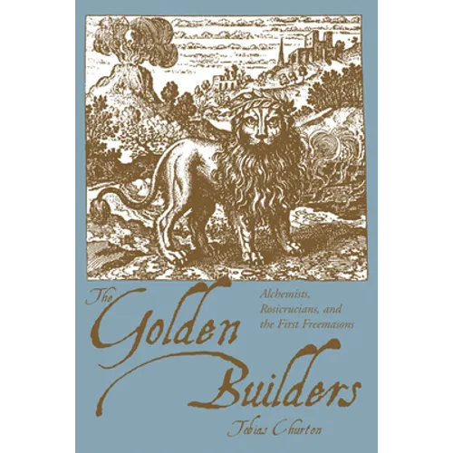 The Golden Builders: Alchemists, Rosicrucians, First Freemasons