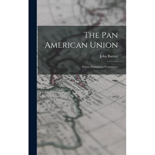 The Pan American Union: Peace, Friendship, Commerce