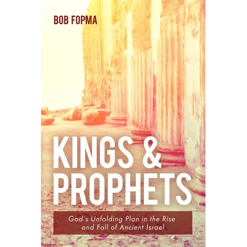 Kings & Prophets: God's Unfolding Plan in the Rise and Fall of Ancient Israel