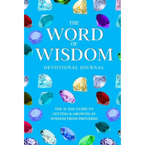 The Word of Wisdom Devotional Journal: A 31-Day Guide to Getting & Growing In Wisdom from Proverbs