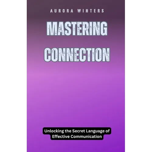 Mastering Connection: Unlocking the Secret Language of Effective Communication