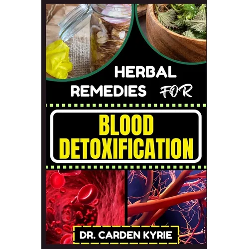 Herbal Remedies for Blood Detoxification: Harnessing The Power Of Herbs For Natural Body Nourishment, Cleansing, Rejuvenating, And Lifestyle Changes F