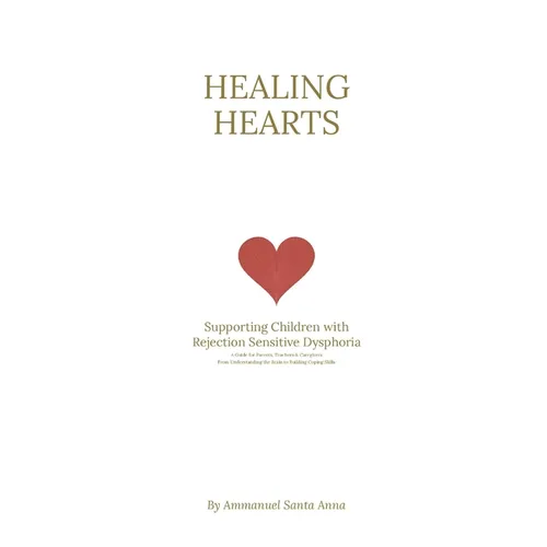 Healing Hearts: Supporting Children with Rejection Sensitive Dysphoria: From Understanding the Brain to Building Coping Skills: a Comprehensive Approa