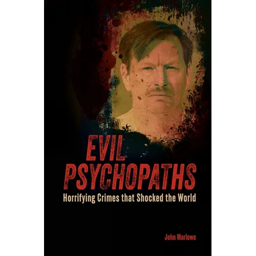 Evil Psychopaths: Horrifying Crimes That Shocked the World