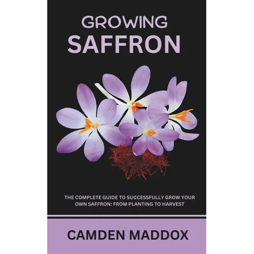 Growing Saffron: The Complete Guide to Successfully Grow Your Own Saffron: From Planting to Harvest