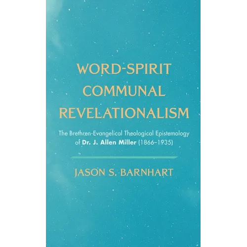 Word-Spirit Communal Revelationalism: The Brethren-Evangelical Theological Epistemology of Dr. J. Allen Miller (1866-1935)