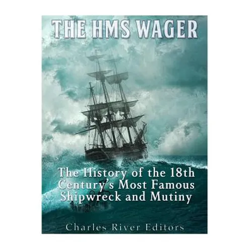 The HMS Wager: The History of the 18th Century's Most Famous Shipwreck and Mutiny