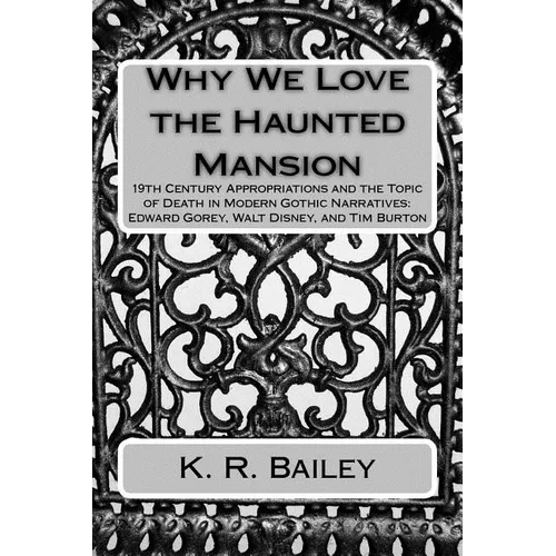 Why We Love the Haunted Mansion: 19th Century Appropriations and the Topic of Death in Modern Gothic Narratives: Edward Gorey, Walt Disney, and Tim Bu