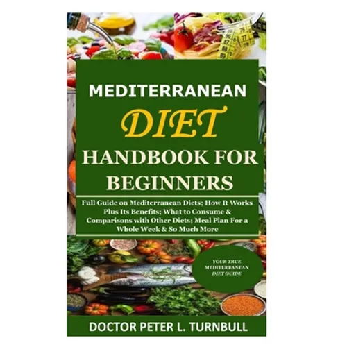 Mediterranean Diet Handbook for Beginners: Full Guide on Mediterranean Diets; How It Works Plus Its Benefits; What to Consume & Comparisons with Other - Paperback