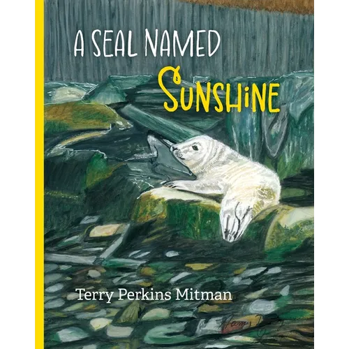 A Seal Named Sunshine: The Story of Sunshine and All the Rest Who Made a Big Splash One Winter in Maine