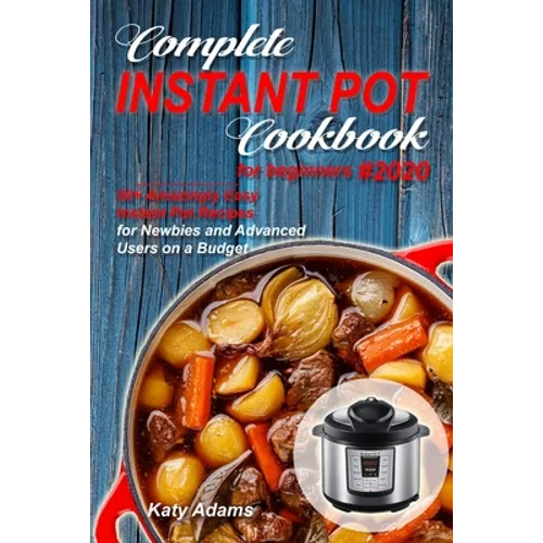 Complete Instant Pot Cookbook for Beginners #2020: 50+ Amazingly Easy Instant Pot Recipes for Newbies and Advanced Users on a Budget