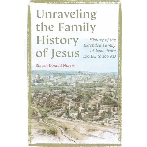 Unraveling the Family History of Jesus: History of the Extended Family of Jesus from 100 BC to 100 AD