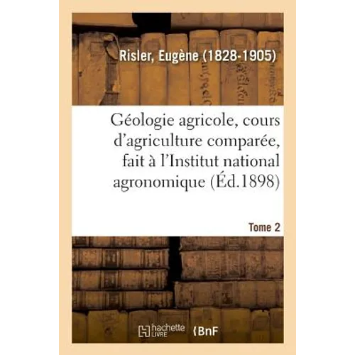 Géologie Agricole, Cours d'Agriculture Comparée, Fait À l'Institut National Agronomique. Tome 2