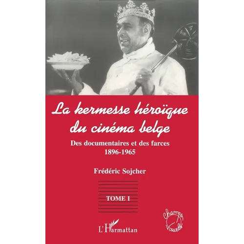 La Kermesse Heroique Du Cinema Belge: Des documentaires et des farces (1896-1965) Tome 1