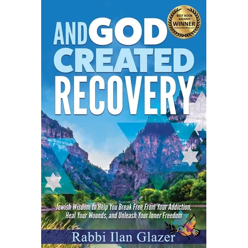 And God Created Recovery: Jewish Wisdom to Help You Break Free From Your Addiction, Heal Your Wounds, and Unleash Your Inner Freedom