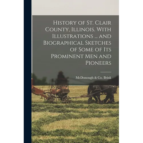 History of St. Clair County, Illinois. With Illustrations ... and Biographical Sketches of Some of its Prominent men and Pioneers