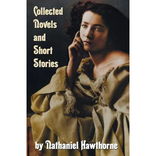 Collected Novels and Short Stories by Nathaniel Hawthorne (Complete and Unabridged) Including the Scarlet Letter, the House of the Seven Gables, the B