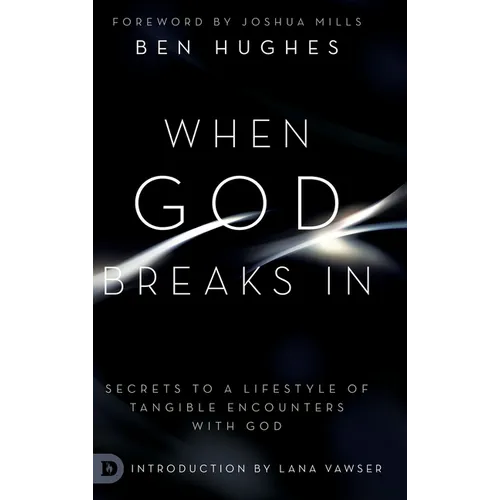 When God Breaks In: Secrets to a Lifestyle of Tangible Encounters with God