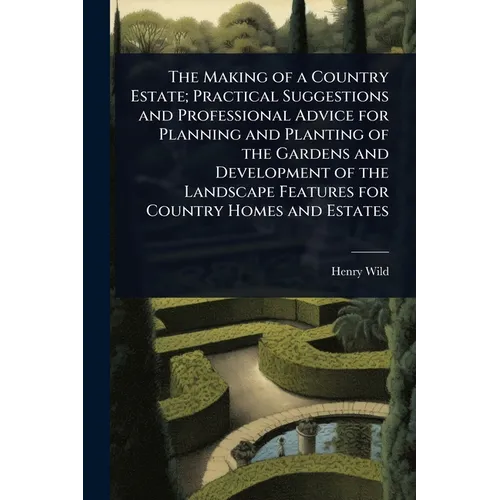 The Making of a Country Estate; Practical Suggestions and Professional Advice for Planning and Planting of the Gardens and Development of the Landscap