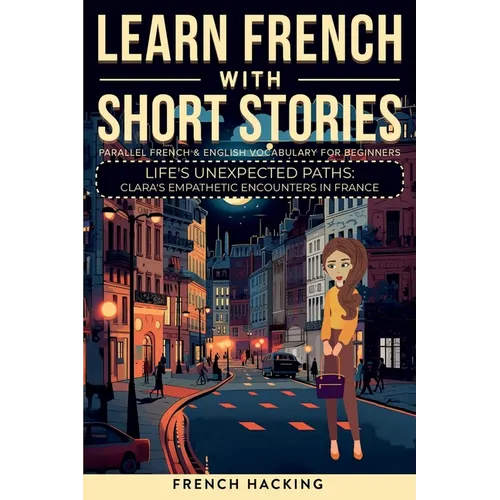 Learn French With Short Stories - Parallel French & English Vocabulary for Beginners. Life's Unexpected Paths: Clara's Empathetic Encounters in France