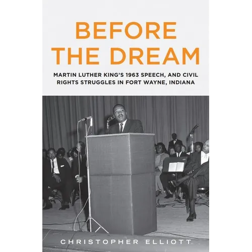 Before the Dream: Martin Luther King's 1963 Speech, and Civil Rights Struggles in Fort Wayne, Indiana