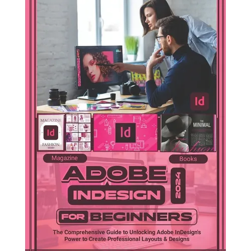 Adobe InDesign 2024 For Beginners: The Comprehensive Guide to Unlocking Adobe InDesign's Power to Create Professional Layouts and Designs
