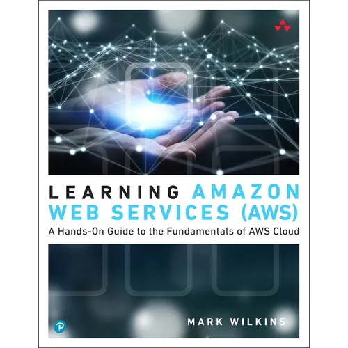 Learning Amazon Web Services (Aws): A Hands-On Guide to the Fundamentals of AWS Cloud
