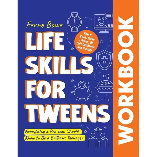 Life Skills for Tweens WORKBOOK: How to Cook, Make Friends, Be Self Confident and Healthy. Everything a Pre Teen Should Know to Be a Brilliant Teenage