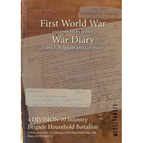 4 DIVISION 10 Infantry Brigade Household Battalion: 6 November 1916 - 15 February 1918 (First World War, War Diary, WO95/1481/1)