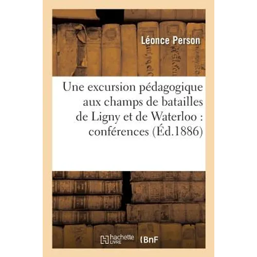 Une excursion pédagogique aux champs de batailles de Ligny et de Waterloo: conférences: faites aux associations philotechniques de Neuilly-sur-Seine e
