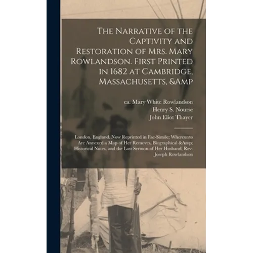 The Narrative of the Captivity and Restoration of Mrs. Mary Rowlandson. First Printed in 1682 at Cambridge, Massachusetts, & London, England. Now Repr