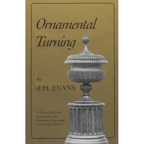 Ornamental Turning: A Work of Practical Instruction in the Above Art; With Numerous Engravings and Autotype Plates