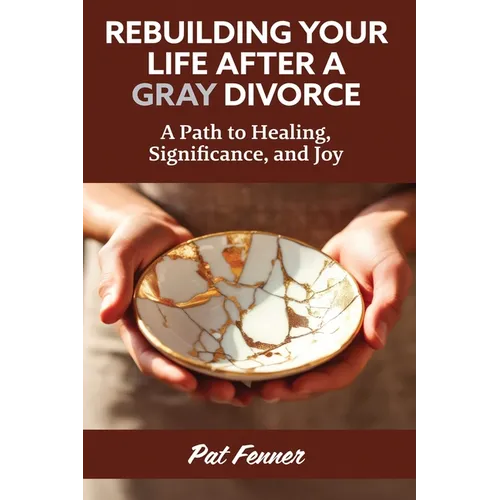 ReBuilding Your Life After a Gray Divorce: A Path to Healing, Significance, and Joy