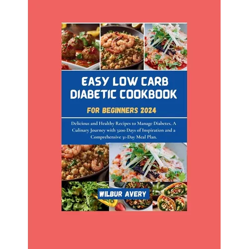 Easy Low Carb Diabetic Cookbooks for Beginners 2024: Delicious and Healthy Recipes to Manage Diabetes, A Culinary Journey with 3200 Days of Inspiratio