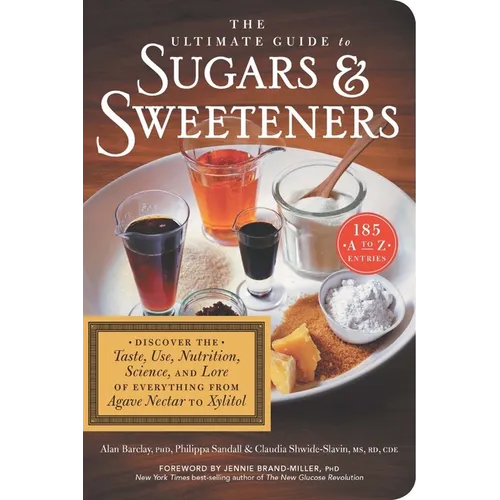 The Ultimate Guide to Sugars and Sweeteners: Discover the Taste, Use, Nutrition, Science, and Lore of Everything from Agave Nectar to Xylitol