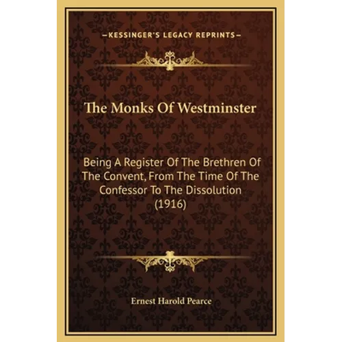 The Monks Of Westminster: Being A Register Of The Brethren Of The Convent, From The Time Of The Confessor To The Dissolution (1916)