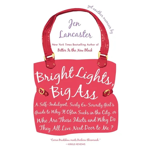 Bright Lights, Big Ass: A Self-Indulgent, Surly, Ex-Sorority Girl's Guide to Why it Often Sucks in the City, or Who are These Idiots and Why Do They A