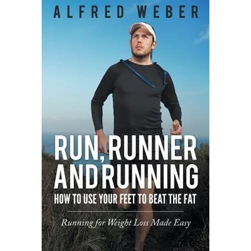 Run, Runner and Running: How to Use Your Feet to Beat the Fat: Running for Weight Loss Made Easy