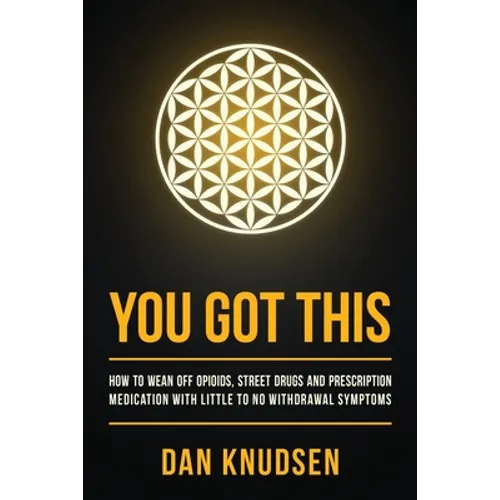 You Got This: How to Wean Off Opioids, Street Drugs and Prescription Medication With Little to No Withdrawal Symptoms
