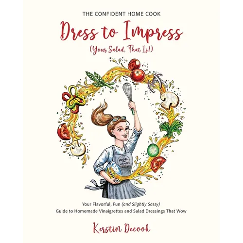 Dress to Impress (Your Salad, That Is!): Your Flavorful, Fun (and Slightly Sassy) Guide to Homemade Vinaigrettes and Salad Dressings That Wow.