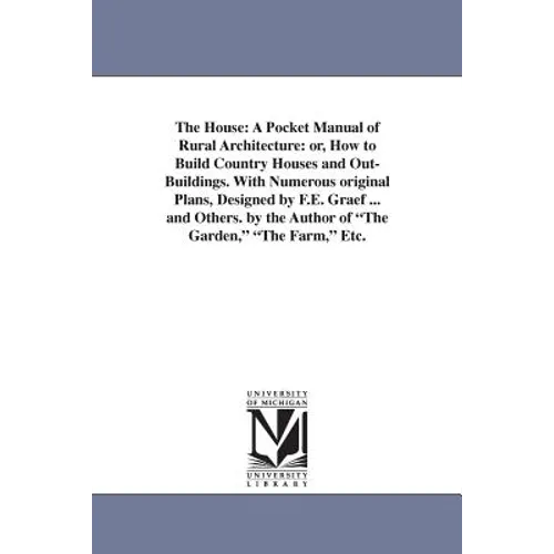 The House: A Pocket Manual of Rural Architecture: or, How to Build Country Houses and Out-Buildings. With Numerous original Plans, Designed by F.E. Gr