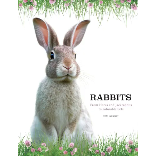 Rabbits: From Hares and Jackrabbits to Adorable Pets